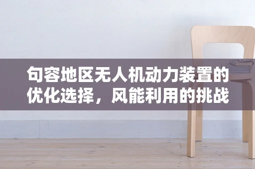 句容地区无人机动力装置的优化选择，风能利用的挑战与机遇
