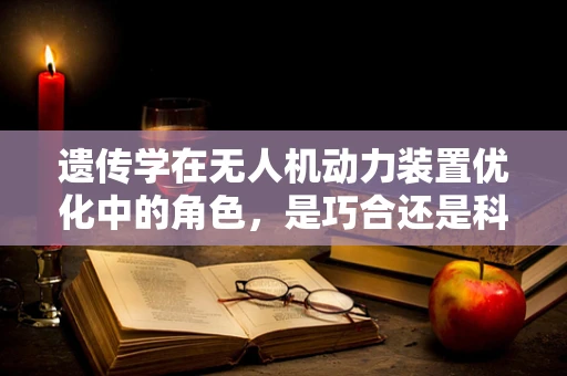 遗传学在无人机动力装置优化中的角色，是巧合还是科学？