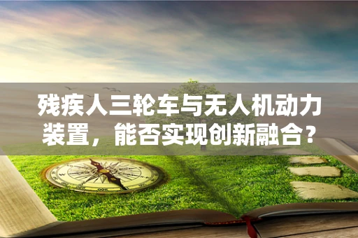 残疾人三轮车与无人机动力装置，能否实现创新融合？