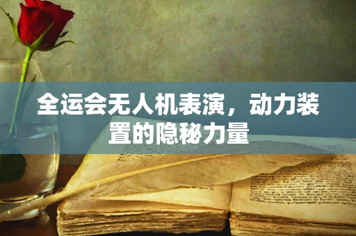 全运会无人机表演，动力装置的隐秘力量