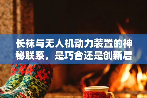 长袜与无人机动力装置的神秘联系，是巧合还是创新启示？