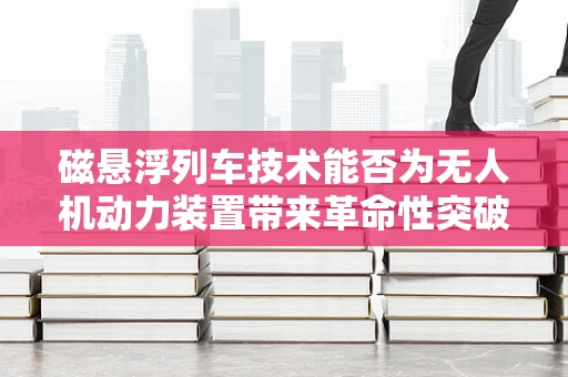 磁悬浮列车技术能否为无人机动力装置带来革命性突破？