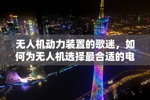 无人机动力装置的歌迷，如何为无人机选择最合适的电池？