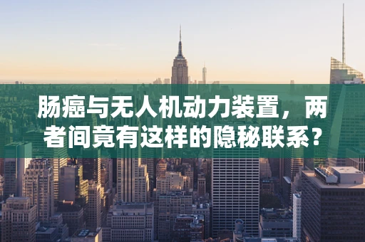 肠癌与无人机动力装置，两者间竟有这样的隐秘联系？