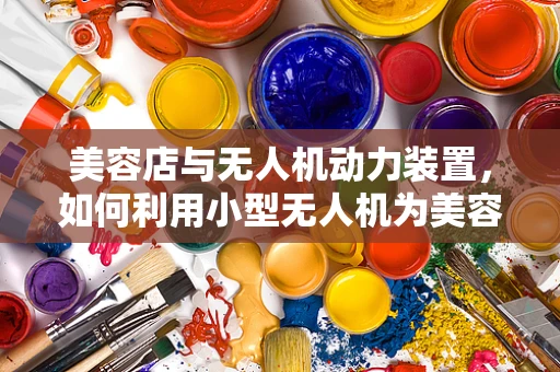 美容店与无人机动力装置，如何利用小型无人机为美容业带来新风尚？