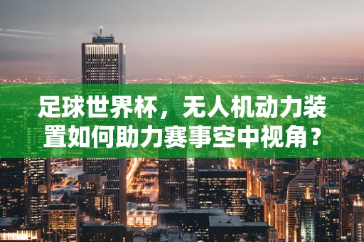 足球世界杯，无人机动力装置如何助力赛事空中视角？