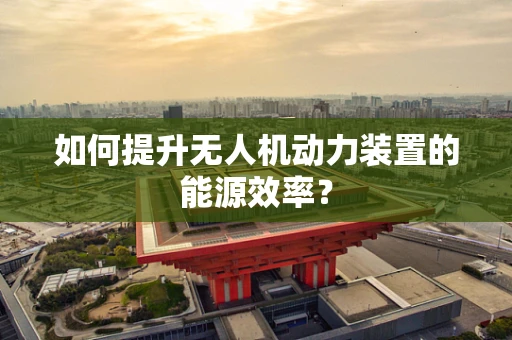 如何提升无人机动力装置的能源效率？