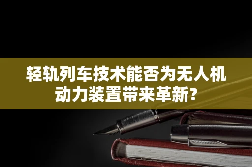 轻轨列车技术能否为无人机动力装置带来革新？