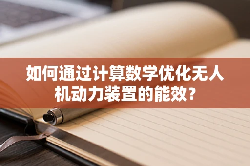 如何通过计算数学优化无人机动力装置的能效？