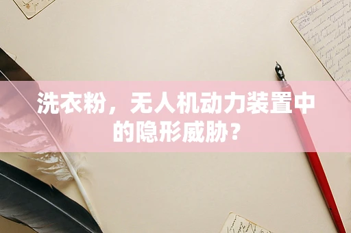 洗衣粉，无人机动力装置中的隐形威胁？