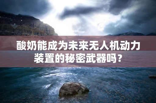 酸奶能成为未来无人机动力装置的秘密武器吗？