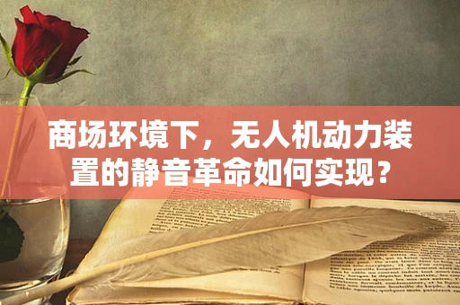 商场环境下，无人机动力装置的静音革命如何实现？