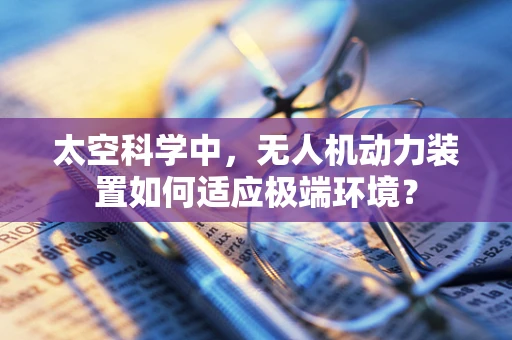 太空科学中，无人机动力装置如何适应极端环境？