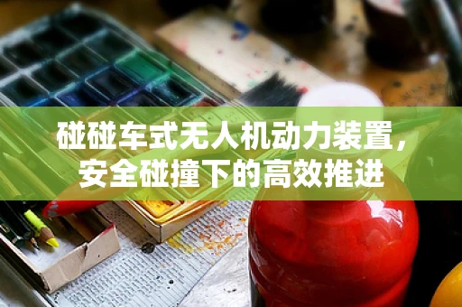 碰碰车式无人机动力装置，安全碰撞下的高效推进