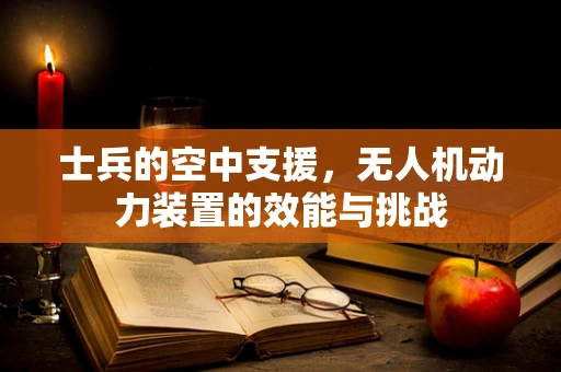 士兵的空中支援，无人机动力装置的效能与挑战
