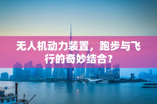 无人机动力装置，跑步与飞行的奇妙结合？