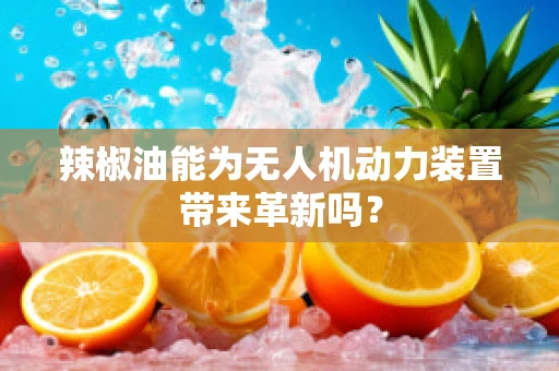 辣椒油能为无人机动力装置带来革新吗？