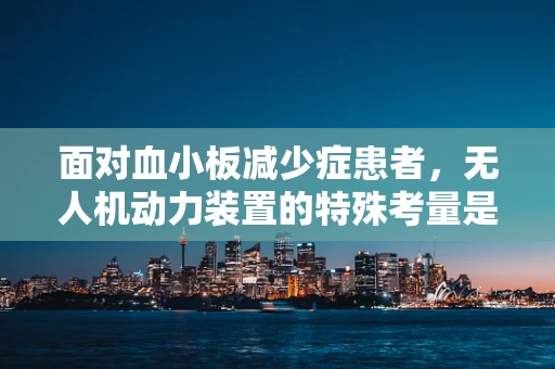 面对血小板减少症患者，无人机动力装置的特殊考量是什么？