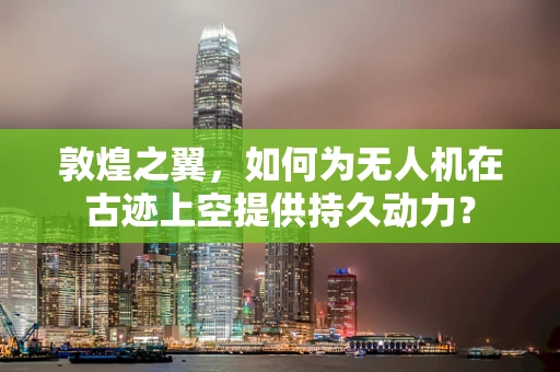 敦煌之翼，如何为无人机在古迹上空提供持久动力？