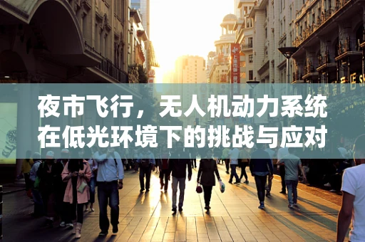夜市飞行，无人机动力系统在低光环境下的挑战与应对