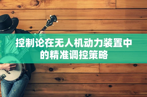 控制论在无人机动力装置中的精准调控策略