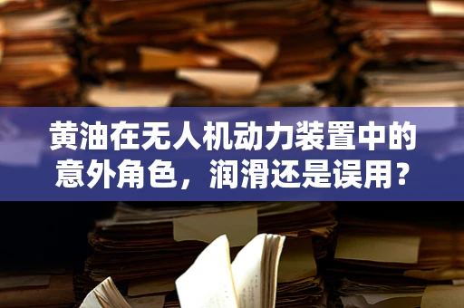 黄油在无人机动力装置中的意外角色，润滑还是误用？