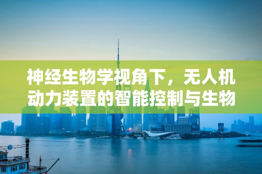 神经生物学视角下，无人机动力装置的智能控制与生物启发的未来