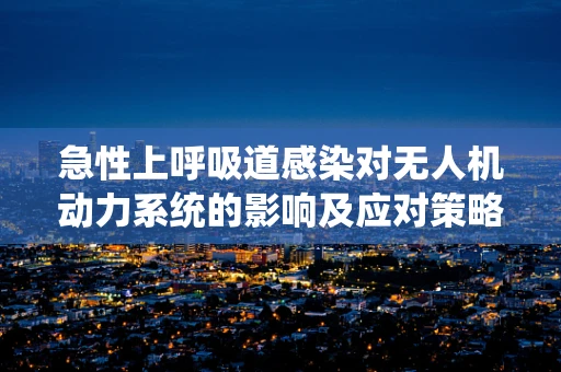 急性上呼吸道感染对无人机动力系统的影响及应对策略