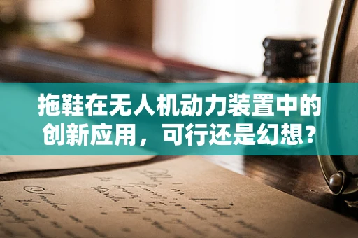 拖鞋在无人机动力装置中的创新应用，可行还是幻想？