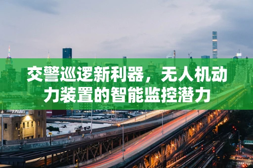 交警巡逻新利器，无人机动力装置的智能监控潜力