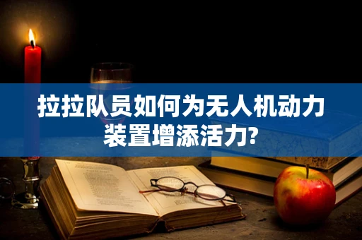 拉拉队员如何为无人机动力装置增添活力?