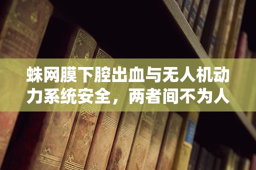 蛛网膜下腔出血与无人机动力系统安全，两者间不为人知的联系？
