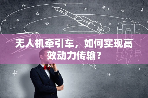 无人机牵引车，如何实现高效动力传输？