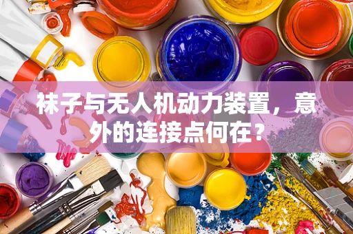 袜子与无人机动力装置，意外的连接点何在？