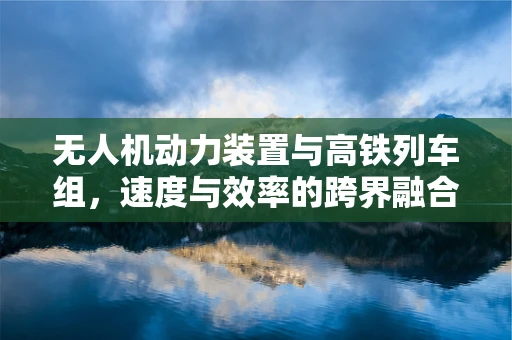 无人机动力装置与高铁列车组，速度与效率的跨界融合？
