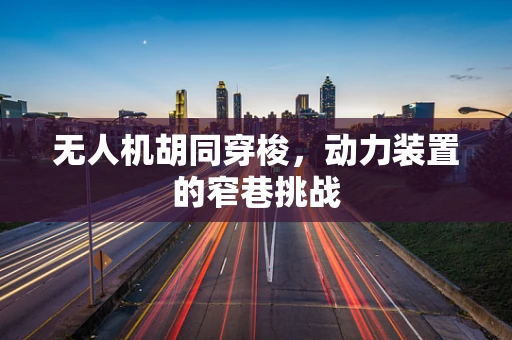 无人机胡同穿梭，动力装置的窄巷挑战