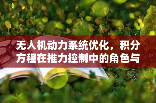 无人机动力系统优化，积分方程在推力控制中的角色与挑战