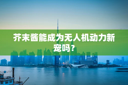 芥末酱能成为无人机动力新宠吗？