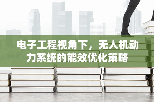 电子工程视角下，无人机动力系统的能效优化策略