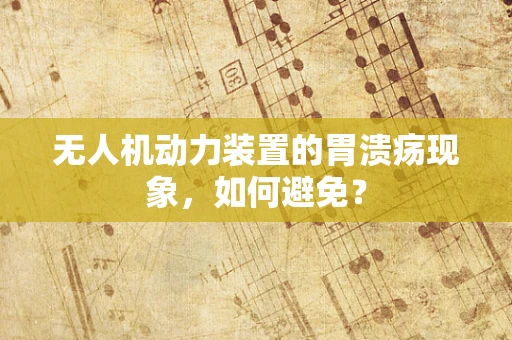 无人机动力装置的胃溃疡现象，如何避免？