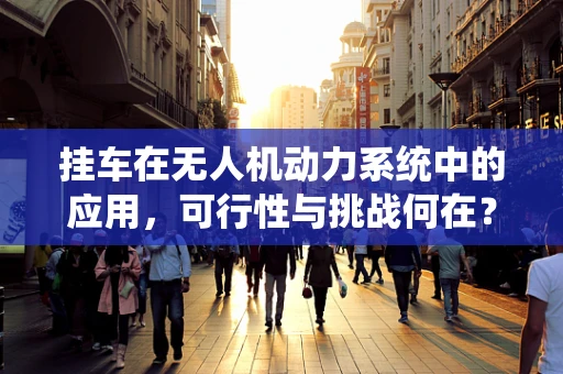 挂车在无人机动力系统中的应用，可行性与挑战何在？