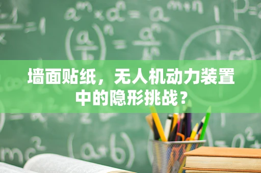 墙面贴纸，无人机动力装置中的隐形挑战？