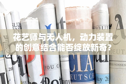 花艺师与无人机，动力装置的创意结合能否绽放新奇？