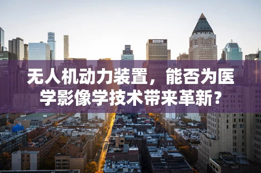 无人机动力装置，能否为医学影像学技术带来革新？
