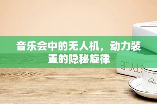 音乐会中的无人机，动力装置的隐秘旋律