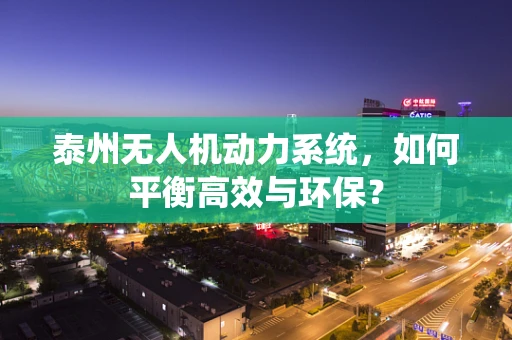 泰州无人机动力系统，如何平衡高效与环保？