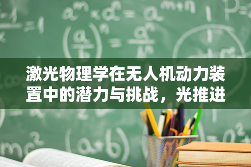 激光物理学在无人机动力装置中的潜力与挑战，光推进的未来之路？