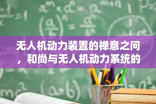 无人机动力装置的禅意之问，和尚与无人机动力系统的神秘联系