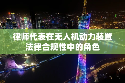 律师代表在无人机动力装置法律合规性中的角色