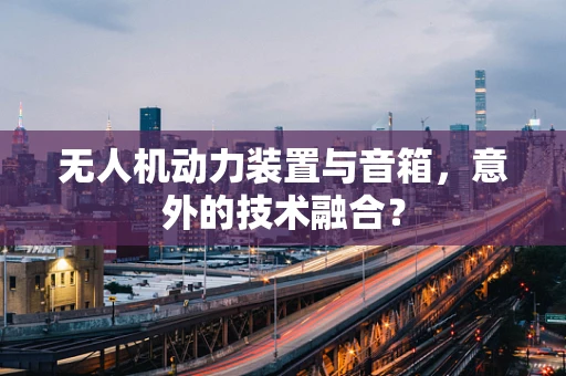 无人机动力装置与音箱，意外的技术融合？